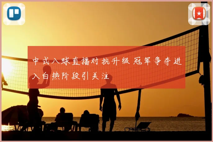 中式八球直播对抗升级 冠军争夺进入白热阶段引关注