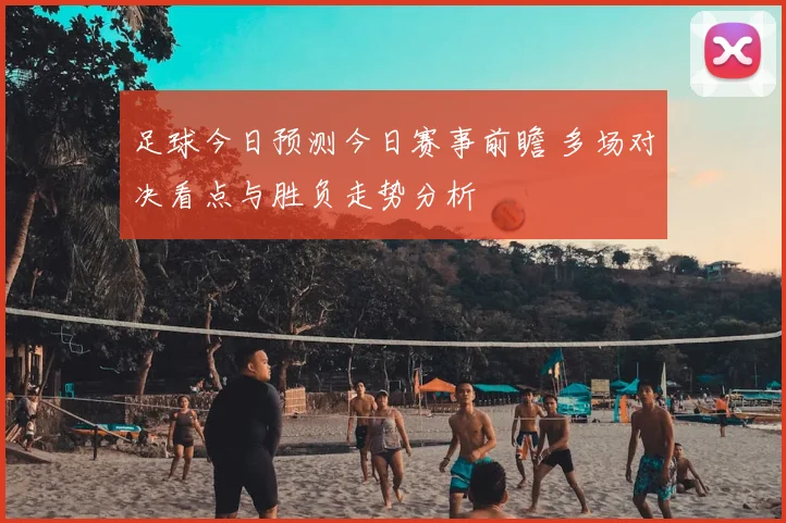 足球今日预测今日赛事前瞻 多场对决看点与胜负走势分析