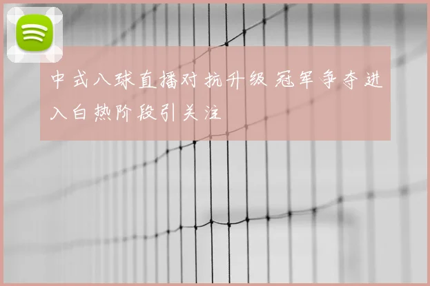 中式八球直播对抗升级 冠军争夺进入白热阶段引关注