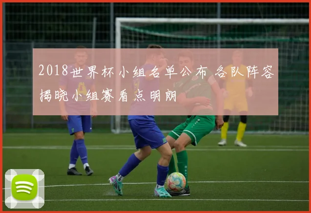 2018世界杯小组名单公布 各队阵容揭晓小组赛看点明朗