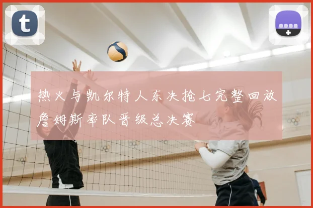 热火与凯尔特人东决抢七完整回放詹姆斯率队晋级总决赛