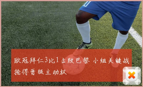 欧冠拜仁3比1击败巴黎 小组关键战抢得晋级主动权