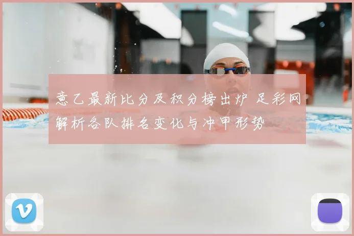 意乙最新比分及积分榜出炉 足彩网解析各队排名变化与冲甲形势