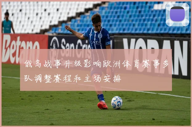 俄乌战事升级影响欧洲体育赛事多队调整赛程和主场安排
