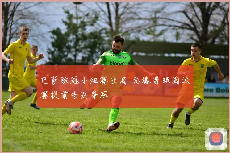 巴萨欧冠小组赛出局 无缘晋级淘汰赛提前告别争冠