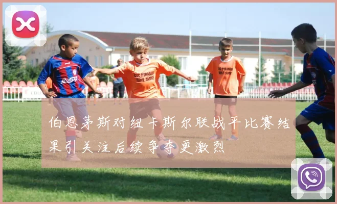 伯恩茅斯对纽卡斯尔联战平比赛结果引关注后续争夺更激烈