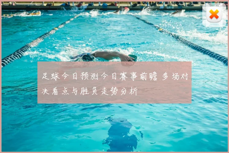 足球今日预测今日赛事前瞻 多场对决看点与胜负走势分析