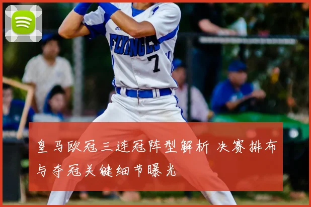 皇马欧冠三连冠阵型解析 决赛排布与夺冠关键细节曝光
