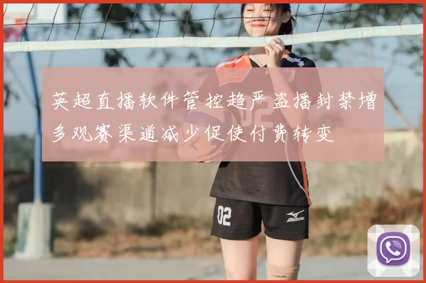 英超直播软件管控趋严盗播封禁增多观赛渠道减少促使付费转变
