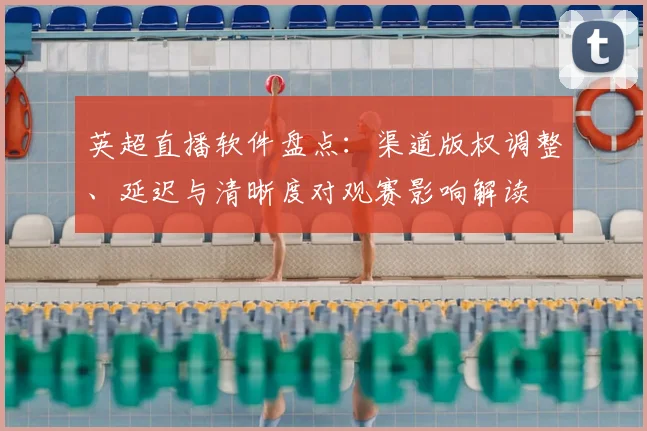 英超直播软件盘点:渠道版权调整、延迟与清晰度对观赛影响解读