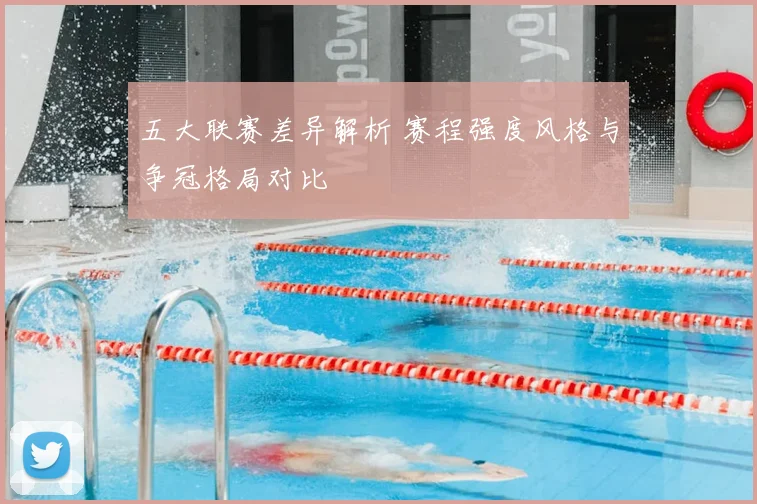 五大联赛差异解析 赛程强度风格与争冠格局对比