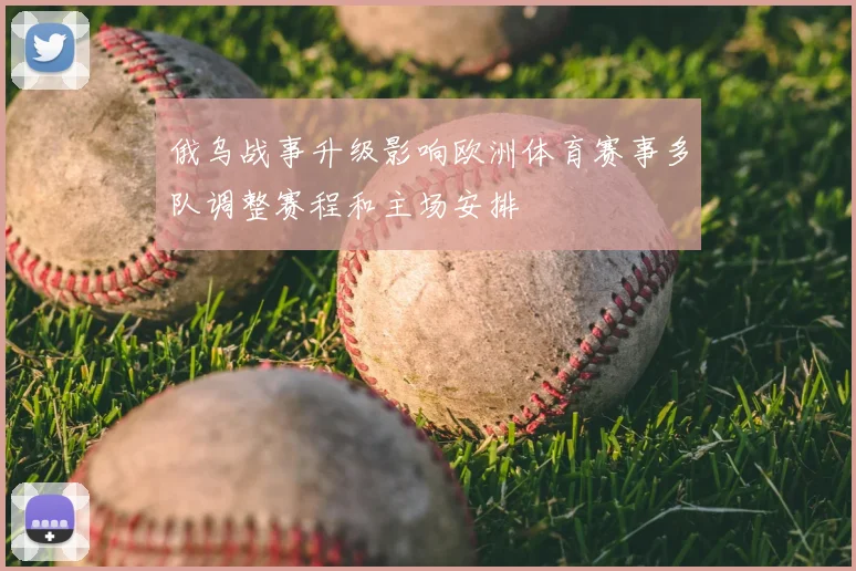 俄乌战事升级影响欧洲体育赛事多队调整赛程和主场安排