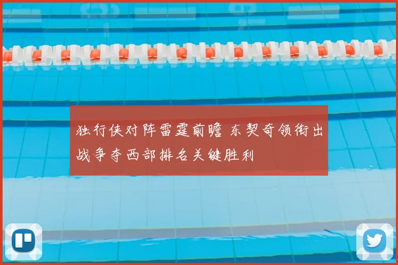 独行侠对阵雷霆前瞻 东契奇领衔出战争夺西部排名关键胜利