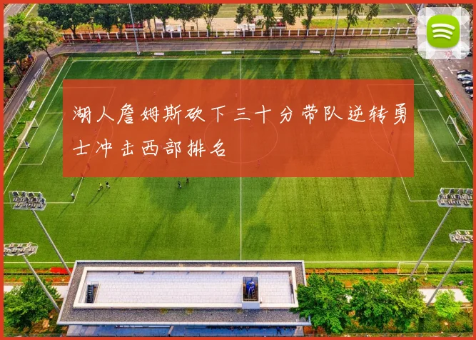 湖人詹姆斯砍下三十分带队逆转勇士冲击西部排名