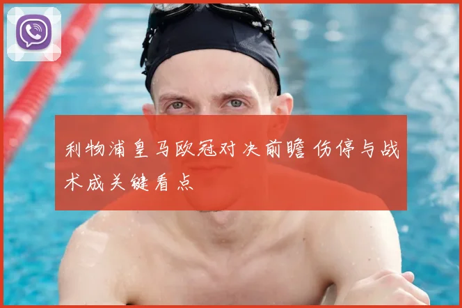 利物浦皇马欧冠对决前瞻 伤停与战术成关键看点