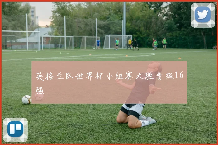 英格兰队世界杯小组赛大胜晋级16强