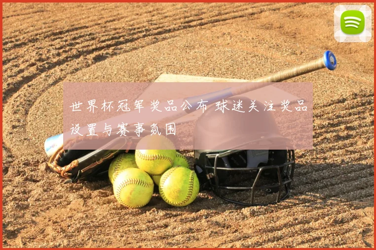 世界杯冠军奖品公布 球迷关注奖品设置与赛事氛围