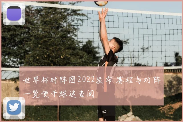世界杯对阵图2022发布 赛程与对阵一览便于球迷查阅