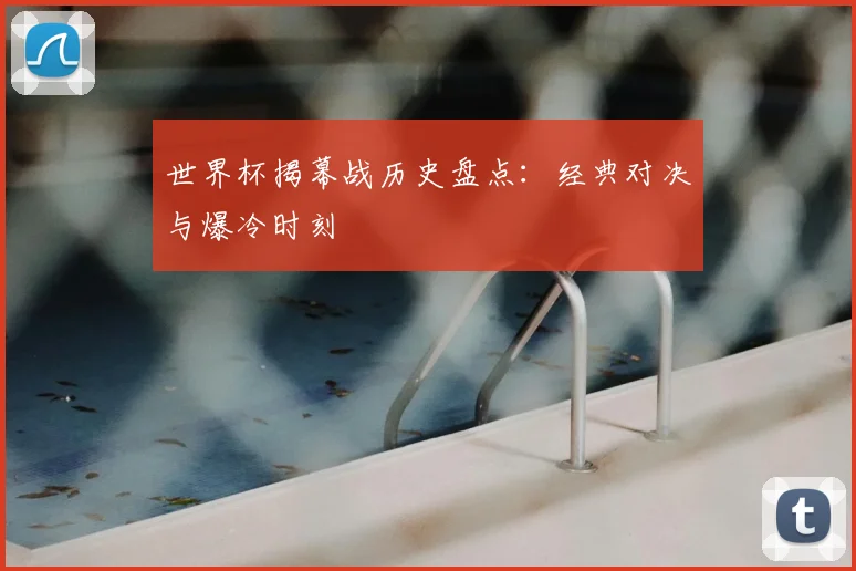 世界杯揭幕战历史盘点:经典对决与爆冷时刻