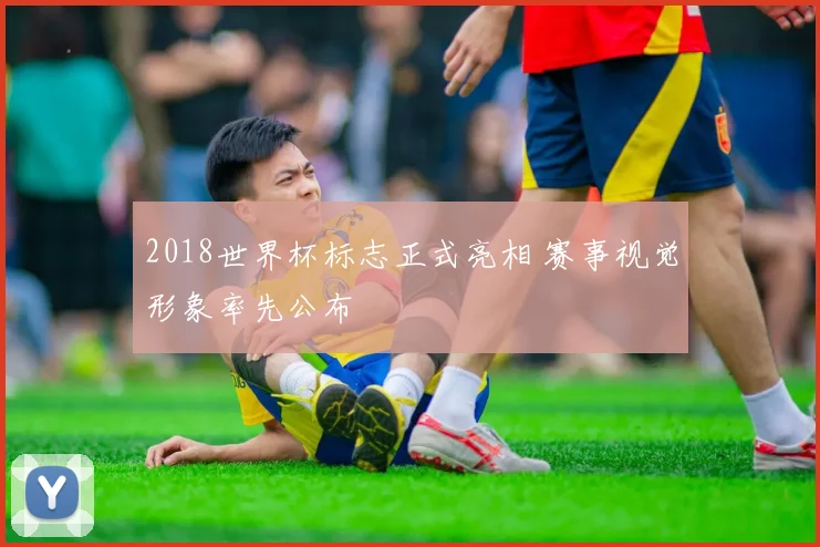 2018世界杯标志正式亮相 赛事视觉形象率先公布