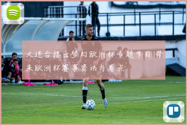 大连台播出梦幻欧洲杯专题节目 带来欧洲杯赛事资讯与看点
