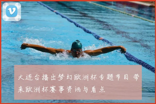大连台播出梦幻欧洲杯专题节目 带来欧洲杯赛事资讯与看点