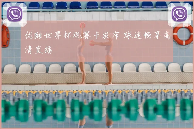 优酷世界杯观赛卡发布 球迷畅享高清直播
