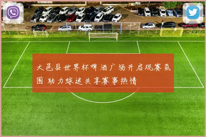 大邑县世界杯啤酒广场开启观赛氛围 助力球迷共享赛事热情